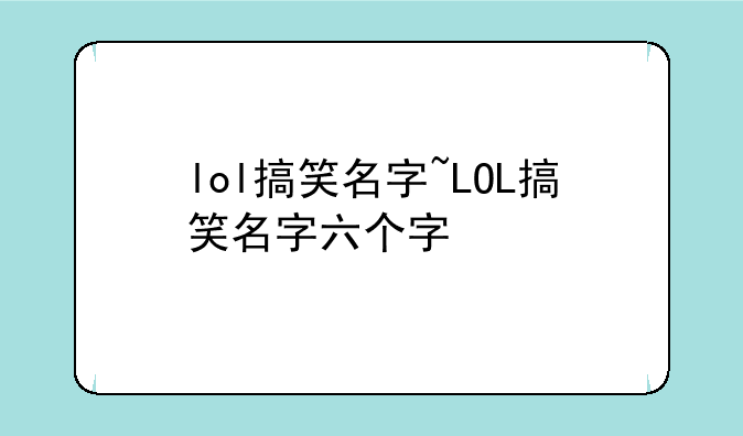 lol搞笑名字~LOL搞笑名字六个字