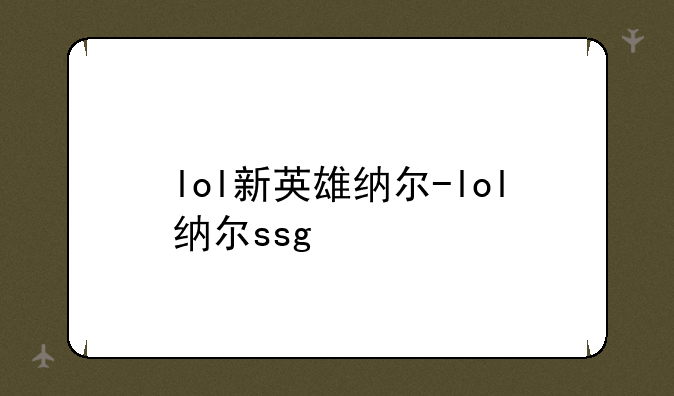 lol新英雄纳尔-lol纳尔ssg