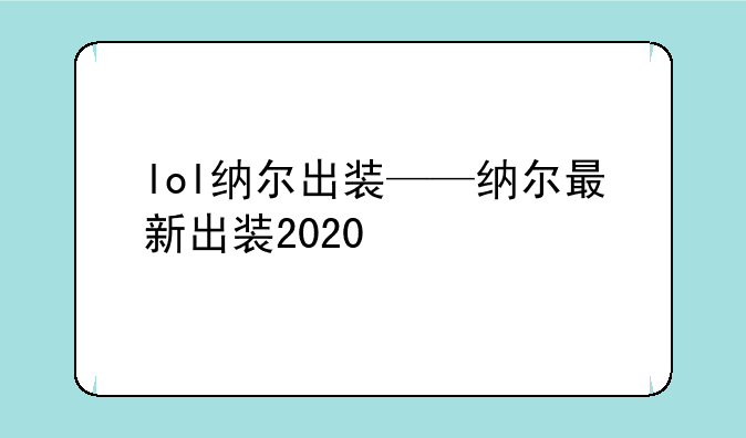 lol纳尔出装——纳尔最新出装2020