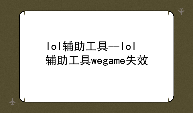 lol辅助工具--lol辅助工具wegame失效