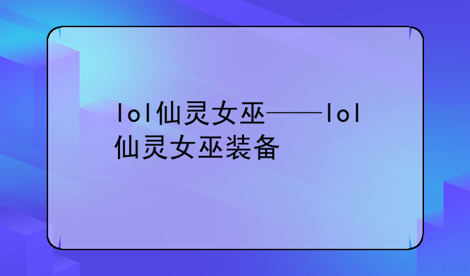 lol仙灵女巫——lol仙灵女巫装备