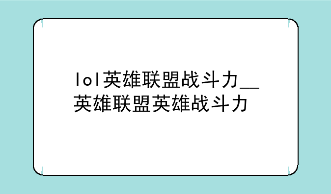 lol英雄联盟战斗力__英雄联盟英雄战斗力