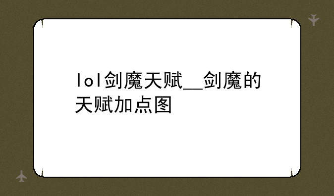 lol剑魔天赋__剑魔的天赋加点图
